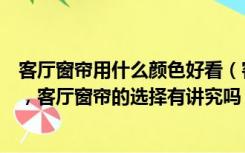 客厅窗帘用什么颜色好看（客厅应该用什么颜色的窗帘合适，客厅窗帘的选择有讲究吗）