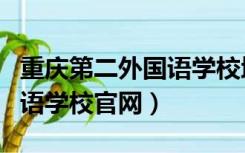 重庆第二外国语学校地址查询（重庆第二外国语学校官网）