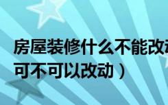 房屋装修什么不能改动（装修时怎么判断墙体可不可以改动）