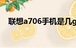 联想a706手机是几g的网络（联想a706）