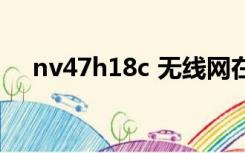 nv47h18c 无线网在哪开（nv47h18c）