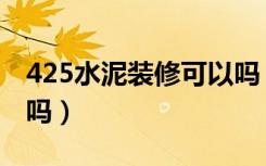 425水泥装修可以吗（425水泥适合室内装修吗）