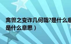 禽兽之变诈几何哉?是什么意思?（禽兽之变诈几何哉中的之是什么意思）