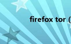 firefox tor（firefox tor）