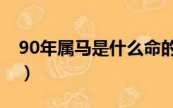 90年属马是什么命的人（90年属马是什么命）