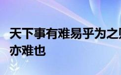 天下事有难易乎为之则难者亦易矣不为则易者亦难也