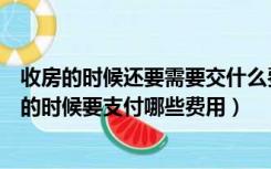 收房的时候还要需要交什么费用（收房时要带多少钱在收房的时候要支付哪些费用）