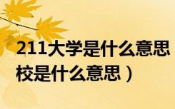 211大学是什么意思 985有哪些学校（211院校是什么意思）