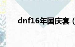 dnf16年国庆套（dnf13年国庆套）