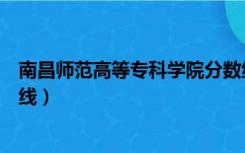 南昌师范高等专科学院分数线（南昌师范高等专科学校分数线）