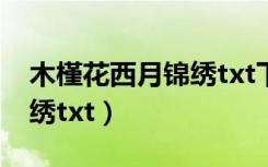 木槿花西月锦绣txt下载小说（木槿花西月锦绣txt）