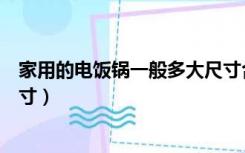 家用的电饭锅一般多大尺寸合适（家用的电饭锅一般多大尺寸）