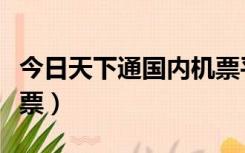 今日天下通国内机票平台（今日天下通国内机票）