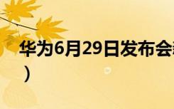 华为6月29日发布会新品（华为荣耀6发布会）