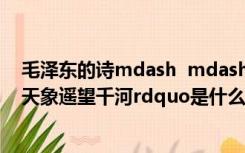 毛泽东的诗mdash  mdash  ldquo席地而坐日行八万里观天象遥望千河rdquo是什么意思