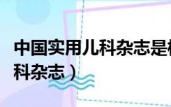 中国实用儿科杂志是核心期刊吗（中国实用儿科杂志）