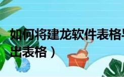 如何将建龙软件表格导出来（建龙软件怎么导出表格）