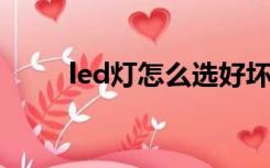 led灯怎么选好坏（LED灯怎么选）