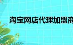 淘宝网店代理加盟商（淘宝代理商加盟）