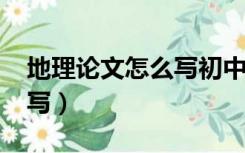 地理论文怎么写初中1000字（地理论文怎么写）