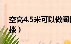 空高4.5米可以做阁楼吗（4米层高怎么做阁楼）