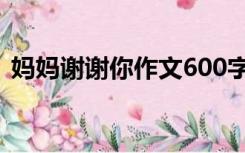 妈妈谢谢你作文600字（谢谢你作文600字）