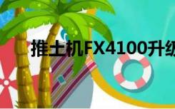 推土机FX4100升级（推土机fx4100）