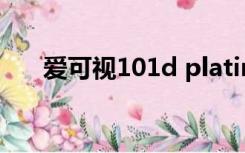 爱可视101d platinum（爱可视101）