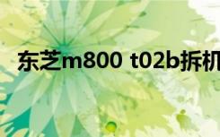 东芝m800 t02b拆机（东芝m800 t01w）