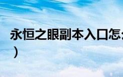 永恒之眼副本入口怎么进（永恒之眼副本入口）