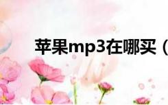 苹果mp3在哪买（苹果mp3多少钱）