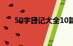 50字日记大全10篇（50字日记大全）