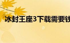 冰封王座3下载需要钱吗（冰封王座3下载）