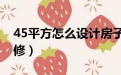 45平方怎么设计房子（45平方的房子怎么装修）