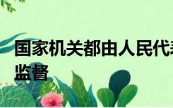 国家机关都由人民代表大会产生对它负责受它监督