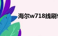 海尔w718线刷包（海尔w718）