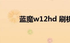 蓝魔w12hd 刷机（蓝魔w12hd）