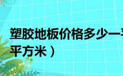 塑胶地板价格多少一平方（塑料地板多少钱一平方米）