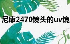 尼康2470镜头的uv镜尺寸（尼康2470镜头）