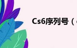 Cs6序列号（cs1 6序列号）