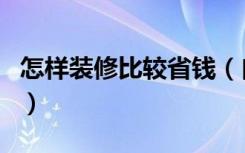 怎样装修比较省钱（自己装修怎么省钱又实用）