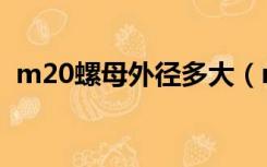 m20螺母外径多大（m20螺母尺寸是多少）