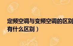 定频空调与变频空调的区别是什么?（定频空调和变频空调有什么区别）