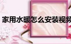 家用水暖怎么安装视频（家用水暖怎么安装）