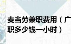 麦当劳兼职费用（广州麦当劳 KFC 必胜客兼职多少钱一小时）