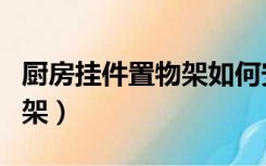 厨房挂件置物架如何安装视频（厨房挂件置物架）