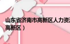 山东省济南市高新区人力资源和社会保障局（山东省济南市高新区）