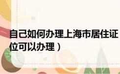 自己如何办理上海市居住证（上海居住证怎么办理到哪个单位可以办理）