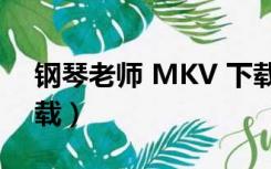 钢琴老师 MKV 下载（钢琴教师无删减版下载）