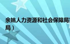 余姚人力资源和社会保障局官网（余姚人力资源和社会保障局）